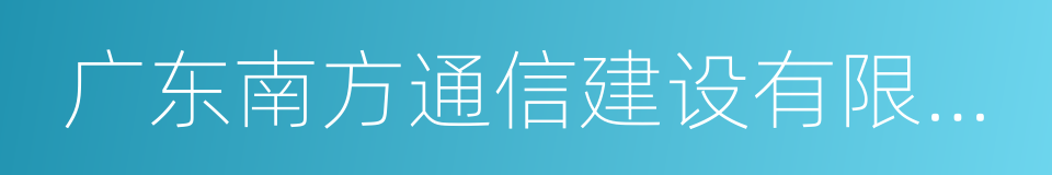 广东南方通信建设有限公司的同义词