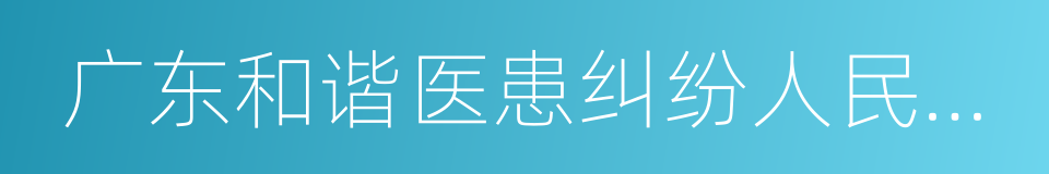 广东和谐医患纠纷人民调解委员会的同义词