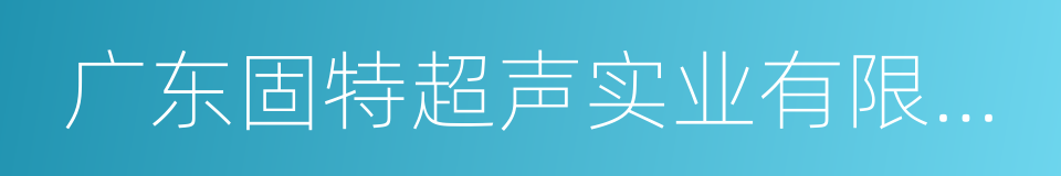 广东固特超声实业有限公司的同义词