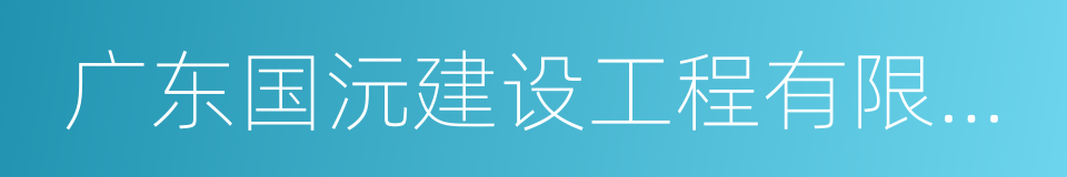 广东国沅建设工程有限公司的同义词