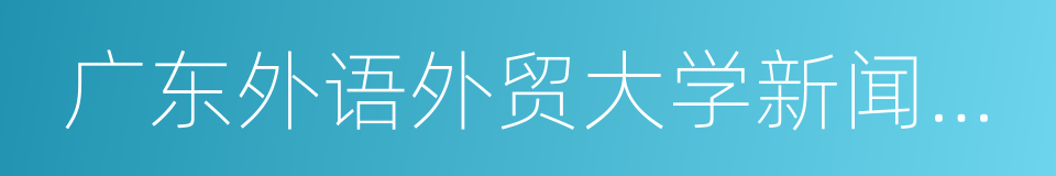 广东外语外贸大学新闻与传播学院的同义词