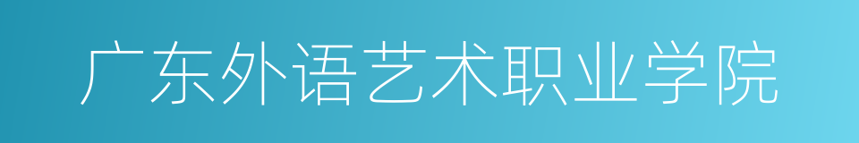 广东外语艺术职业学院的同义词