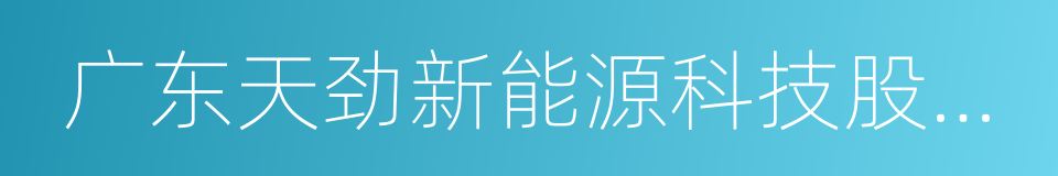 广东天劲新能源科技股份有限公司的同义词