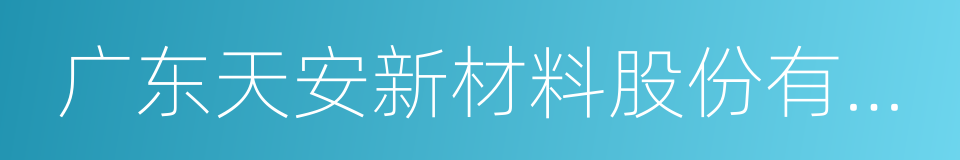 广东天安新材料股份有限公司的同义词