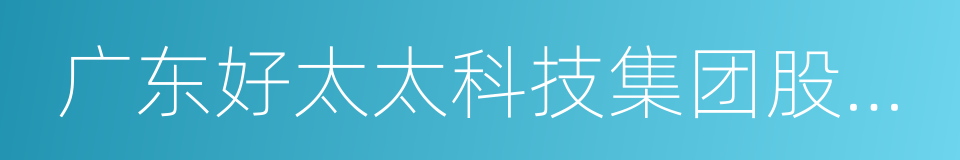 广东好太太科技集团股份有限公司的同义词