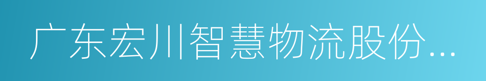 广东宏川智慧物流股份有限公司的同义词