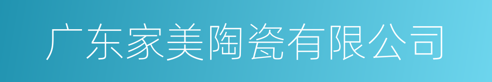 广东家美陶瓷有限公司的同义词