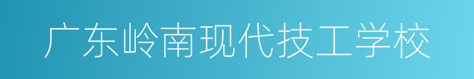 广东岭南现代技工学校的同义词