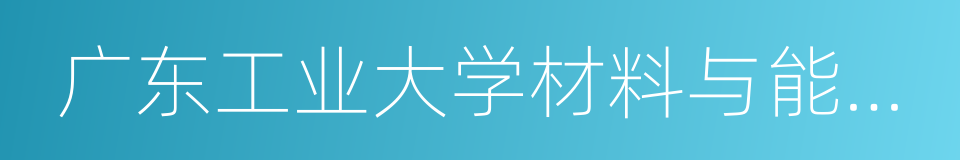 广东工业大学材料与能源学院的同义词