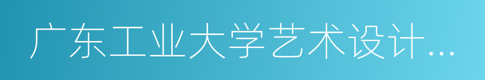 广东工业大学艺术设计学院的同义词