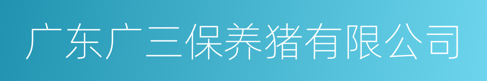 广东广三保养猪有限公司的意思