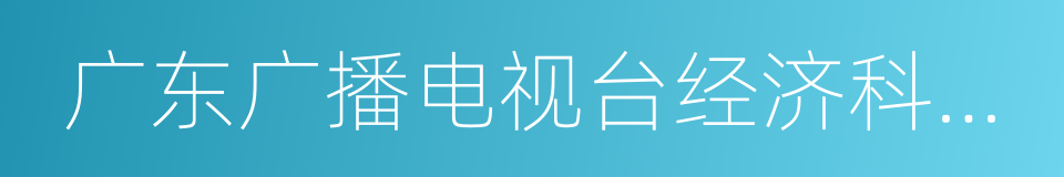 广东广播电视台经济科教频道的同义词