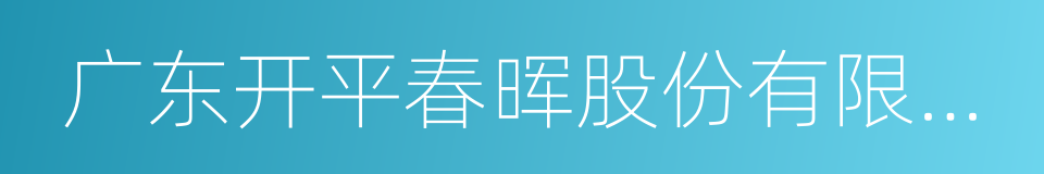 广东开平春晖股份有限公司的同义词