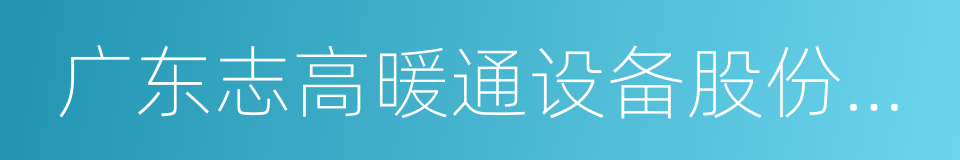 广东志高暖通设备股份有限公司的同义词