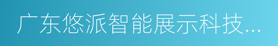 广东悠派智能展示科技股份有限公司的同义词