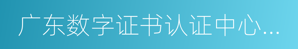 广东数字证书认证中心有限公司的同义词