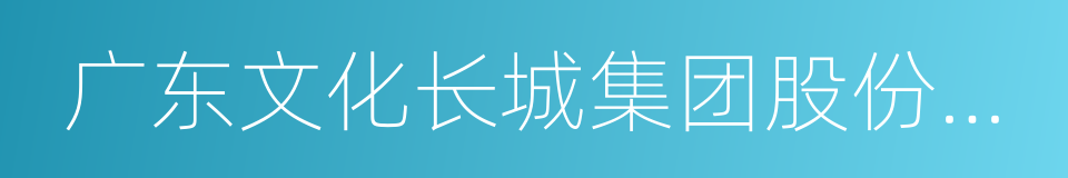 广东文化长城集团股份有限公司的同义词