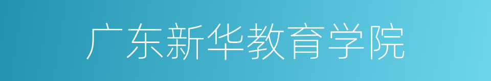 广东新华教育学院的同义词