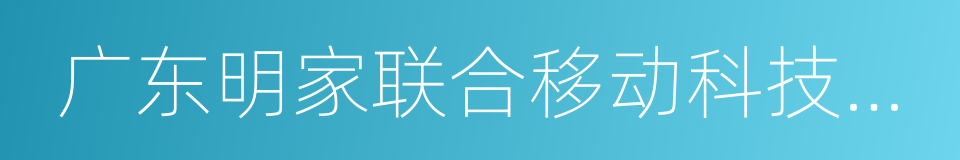 广东明家联合移动科技股份有限公司的同义词