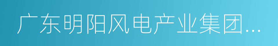 广东明阳风电产业集团有限公司的同义词