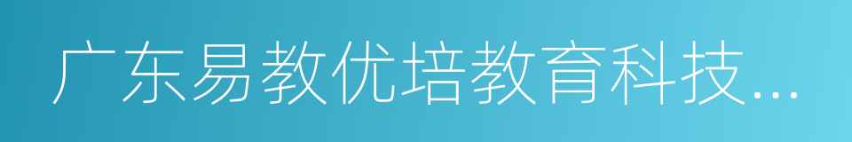 广东易教优培教育科技有限公司的同义词
