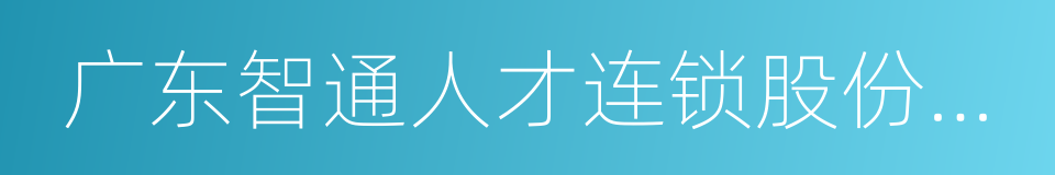 广东智通人才连锁股份有限公司的同义词