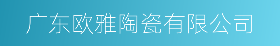 广东欧雅陶瓷有限公司的同义词