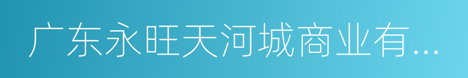 广东永旺天河城商业有限公司的同义词