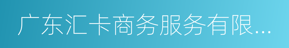 广东汇卡商务服务有限公司的同义词