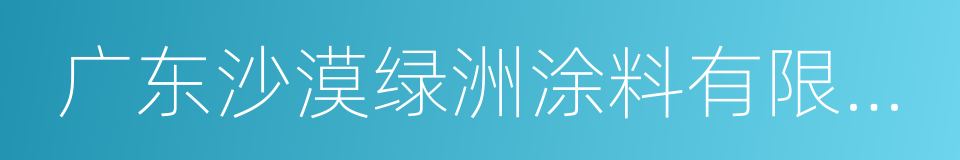 广东沙漠绿洲涂料有限公司的同义词