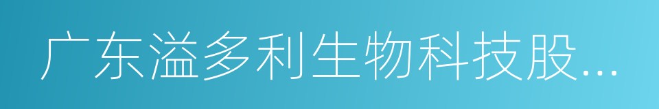 广东溢多利生物科技股份有限公司的同义词