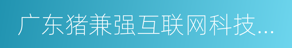 广东猪兼强互联网科技有限公司的意思