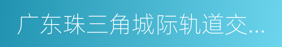 广东珠三角城际轨道交通有限公司的同义词