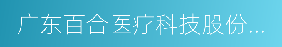 广东百合医疗科技股份有限公司的同义词