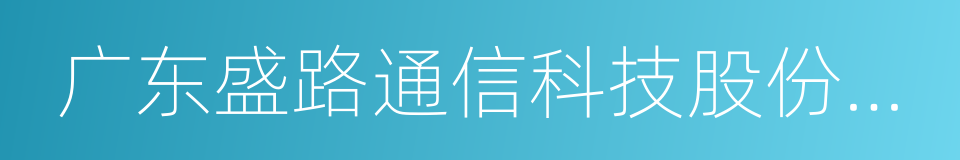 广东盛路通信科技股份有限公司的同义词