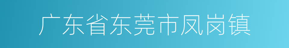 广东省东莞市凤岗镇的同义词