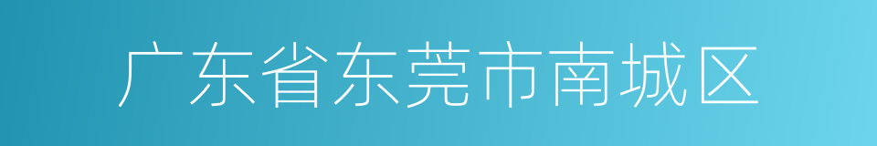 广东省东莞市南城区的同义词