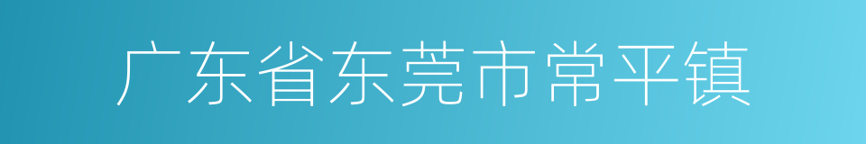 广东省东莞市常平镇的同义词