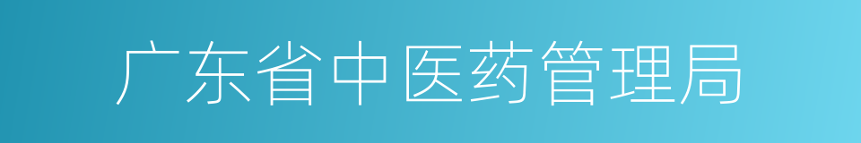 广东省中医药管理局的同义词