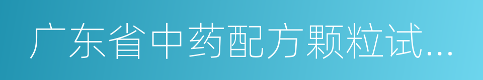 广东省中药配方颗粒试点生产申报指南的同义词