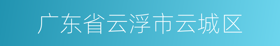 广东省云浮市云城区的同义词