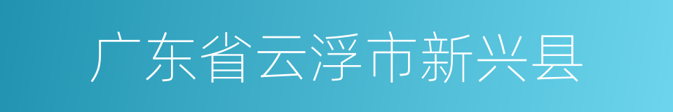 广东省云浮市新兴县的同义词