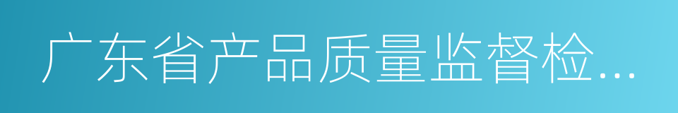 广东省产品质量监督检验研究院的同义词