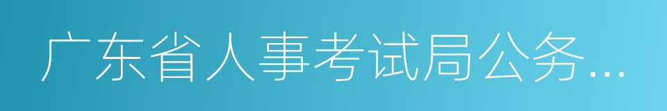 广东省人事考试局公务员考试网的同义词