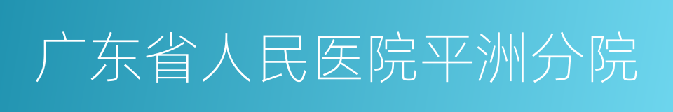 广东省人民医院平洲分院的同义词