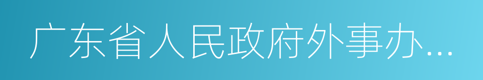 广东省人民政府外事办公室的同义词