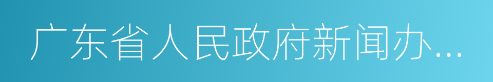 广东省人民政府新闻办公室的同义词