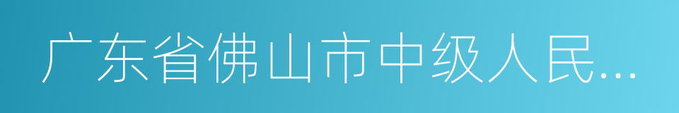 广东省佛山市中级人民法院的同义词