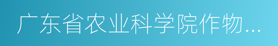 广东省农业科学院作物研究所的同义词