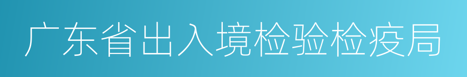 广东省出入境检验检疫局的同义词